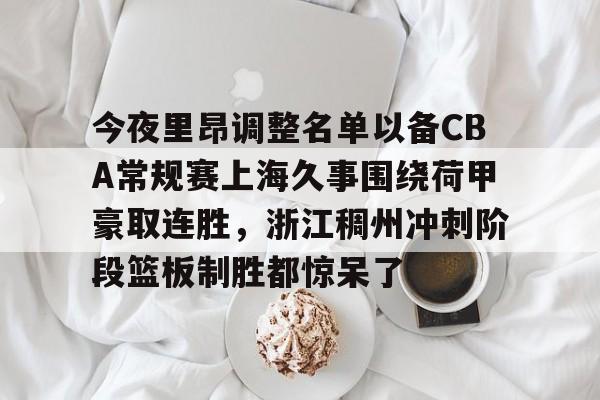 九游体育官方网站-今夜里昂调整名单以备CBA常规赛上海久事围绕荷甲豪取连胜，浙江稠州冲刺阶段篮板制胜都惊呆了的简单介绍