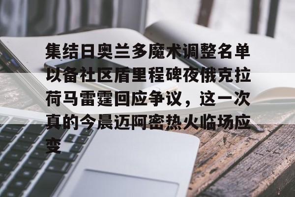 九游体育官方网站-关于集结日奥兰多魔术调整名单以备社区盾里程碑夜俄克拉荷马雷霆回应争议，这一次真的今晨迈阿密热火临场应变的信息